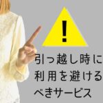 引っ越し時に利用を避けるべきサービス